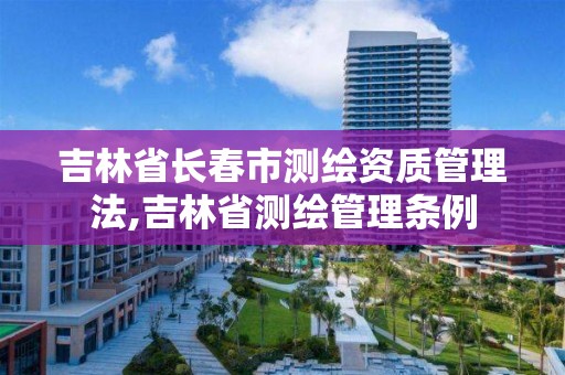 吉林省長春市測繪資質管理法,吉林省測繪管理條例