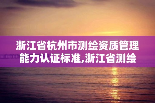 浙江省杭州市測繪資質管理能力認證標準,浙江省測繪資質管理實施細則。