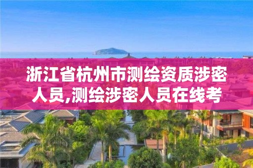 浙江省杭州市測繪資質涉密人員,測繪涉密人員在線考試