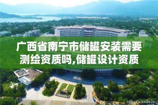 廣西省南寧市儲罐安裝需要測繪資質嗎,儲罐設計資質