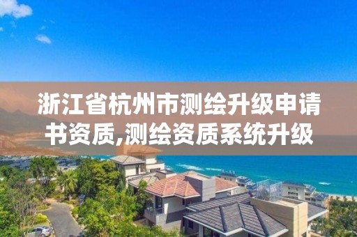 浙江省杭州市測繪升級申請書資質(zhì),測繪資質(zhì)系統(tǒng)升級。