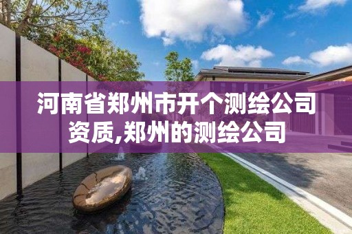 河南省鄭州市開個測繪公司資質,鄭州的測繪公司