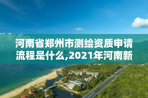 河南省鄭州市測繪資質申請流程是什么,2021年河南新測繪資質辦理