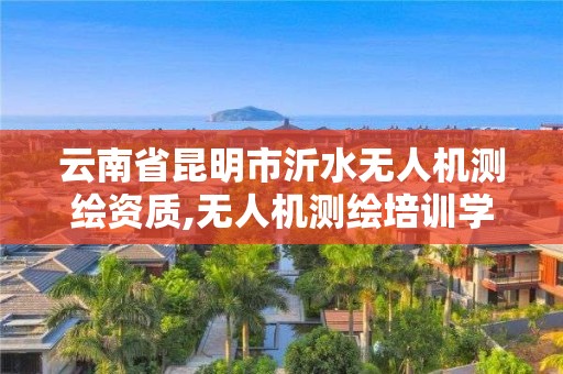 云南省昆明市沂水無人機測繪資質,無人機測繪培訓學校。