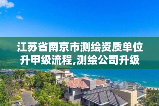 江蘇省南京市測繪資質單位升甲級流程,測繪公司升級資質