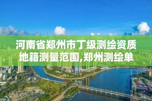 河南省鄭州市丁級測繪資質地籍測量范圍,鄭州測繪單位。