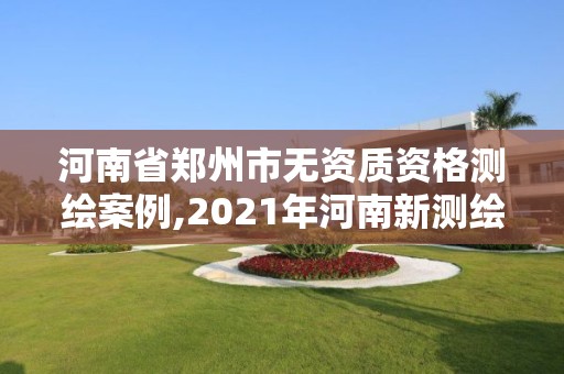 河南省鄭州市無資質資格測繪案例,2021年河南新測繪資質辦理