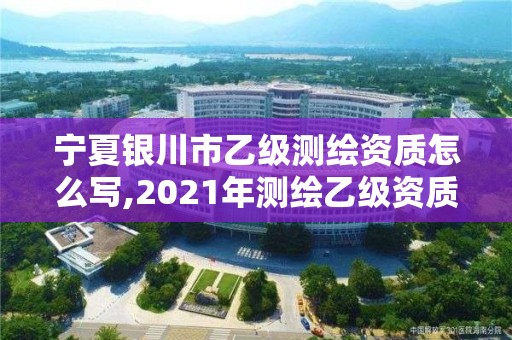 寧夏銀川市乙級測繪資質(zhì)怎么寫,2021年測繪乙級資質(zhì)申報制度