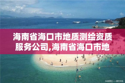 海南省海口市地質(zhì)測(cè)繪資質(zhì)服務(wù)公司,海南省海口市地質(zhì)測(cè)繪資質(zhì)服務(wù)公司電話