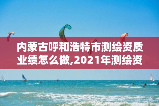 內蒙古呼和浩特市測繪資質業績怎么做,2021年測繪資質。