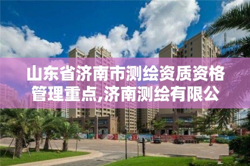 山東省濟南市測繪資質資格管理重點,濟南測繪有限公司