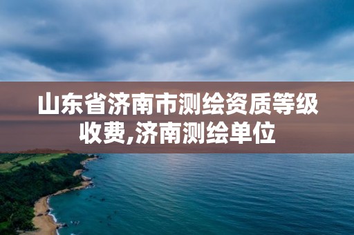 山東省濟南市測繪資質等級收費,濟南測繪單位