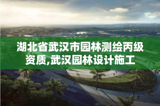 湖北省武漢市園林測繪丙級資質,武漢園林設計施工