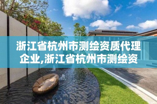 浙江省杭州市測繪資質代理企業,浙江省杭州市測繪資質代理企業名單