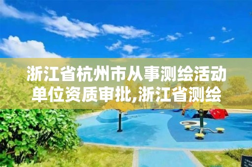 浙江省杭州市從事測繪活動單位資質審批,浙江省測繪資質管理