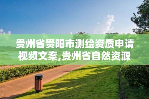 貴州省貴陽市測繪資質申請視頻文案,貴州省自然資源廳關于測繪資質延長