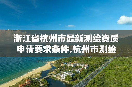 浙江省杭州市最新測繪資質申請要求條件,杭州市測繪局官網