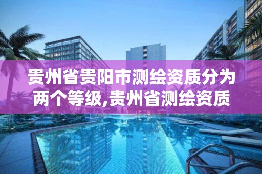 貴州省貴陽市測繪資質分為兩個等級,貴州省測繪資質單位。