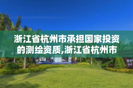 浙江省杭州市承擔國家投資的測繪資質,浙江省杭州市承擔國家投資的測繪資質有哪些