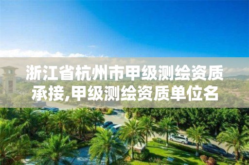 浙江省杭州市甲級測繪資質承接,甲級測繪資質單位名錄2020