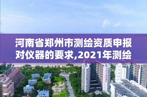 河南省鄭州市測繪資質申報對儀器的要求,2021年測繪資質申報條件。