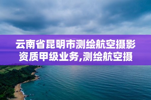 云南省昆明市測繪航空攝影資質(zhì)甲級(jí)業(yè)務(wù),測繪航空攝影資質(zhì)乙級(jí)。