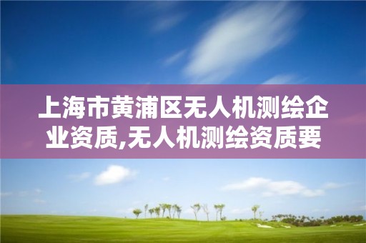 上海市黃浦區無人機測繪企業資質,無人機測繪資質要求。