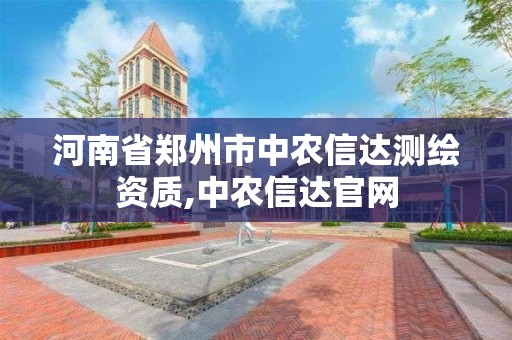 河南省鄭州市中農(nóng)信達(dá)測(cè)繪資質(zhì),中農(nóng)信達(dá)官網(wǎng)