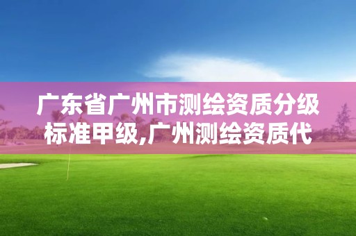 廣東省廣州市測繪資質分級標準甲級,廣州測繪資質代辦