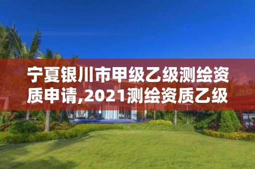 寧夏銀川市甲級乙級測繪資質申請,2021測繪資質乙級人員要求