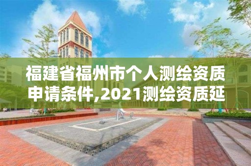 福建省福州市個人測繪資質(zhì)申請條件,2021測繪資質(zhì)延期公告福建省。