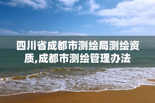 四川省成都市測繪局測繪資質(zhì),成都市測繪管理辦法