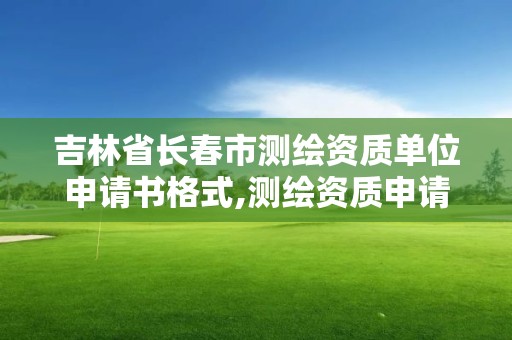 吉林省長春市測繪資質單位申請書格式,測繪資質申請說明。