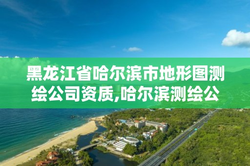 黑龍江省哈爾濱市地形圖測(cè)繪公司資質(zhì),哈爾濱測(cè)繪公司招聘