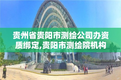 貴州省貴陽市測繪公司辦資質綁定,貴陽市測繪院機構代碼