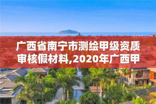 廣西省南寧市測繪甲級資質(zhì)審核假材料,2020年廣西甲級測繪資質(zhì)單位