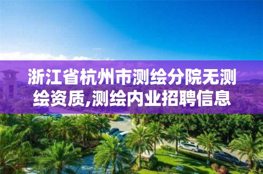 浙江省杭州市測繪分院無測繪資質,測繪內業(yè)招聘信息2021杭州