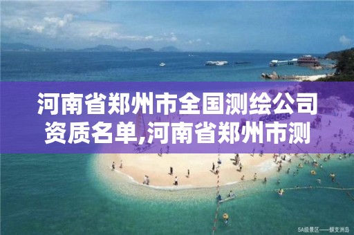 河南省鄭州市全國測繪公司資質名單,河南省鄭州市測繪學校