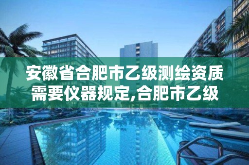 安徽省合肥市乙級測繪資質需要儀器規定,合肥市乙級測繪公司。