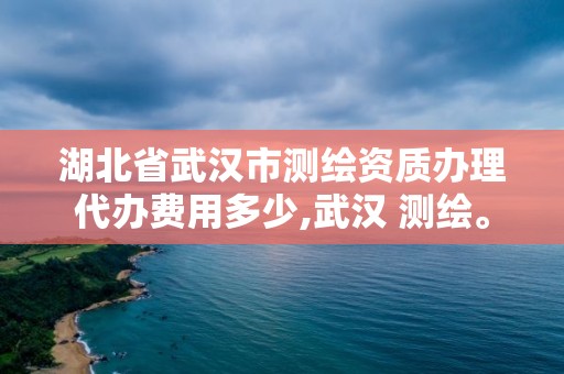 湖北省武漢市測繪資質(zhì)辦理代辦費用多少,武漢 測繪。