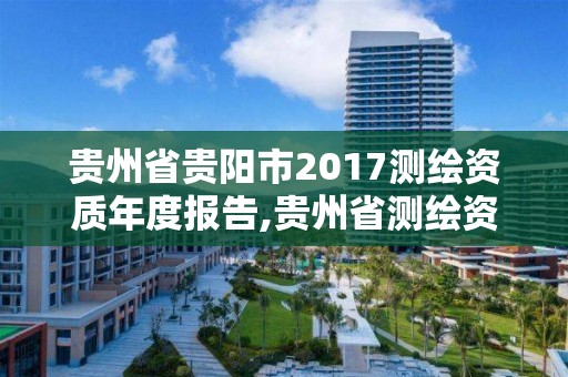 貴州省貴陽市2017測繪資質年度報告,貴州省測繪資質管理規定