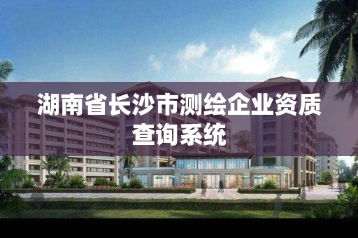 湖南省長沙市測繪企業資質查詢系統