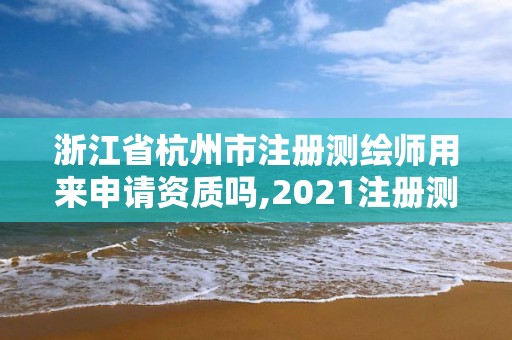 浙江省杭州市注冊測繪師用來申請資質嗎,2021注冊測繪師能掛靠嗎。