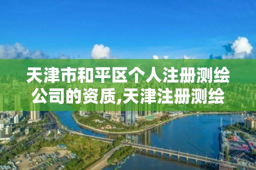 天津市和平區個人注冊測繪公司的資質,天津注冊測繪師。