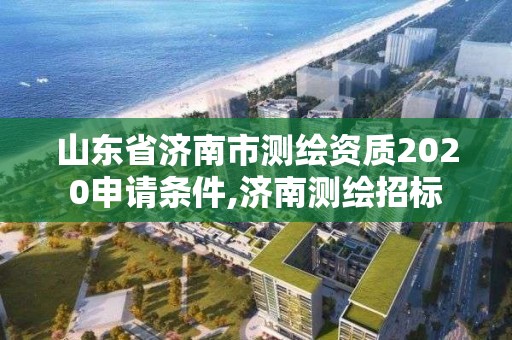 山東省濟南市測繪資質(zhì)2020申請條件,濟南測繪招標