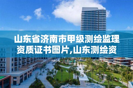 山東省濟南市甲級測繪監理資質證書圖片,山東測繪資質代理。