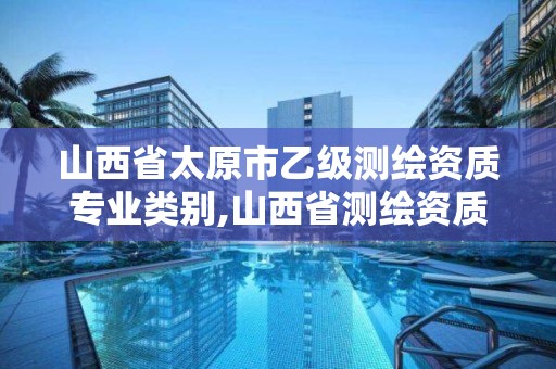 山西省太原市乙級測繪資質專業類別,山西省測繪資質查詢