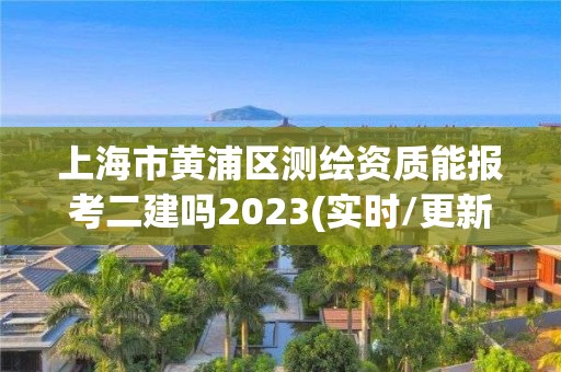 上海市黃浦區測繪資質能報考二建嗎2023(實時/更新中)