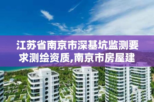 江蘇省南京市深基坑監測要求測繪資質,南京市房屋建筑深基坑工程質量監督管理實施細則