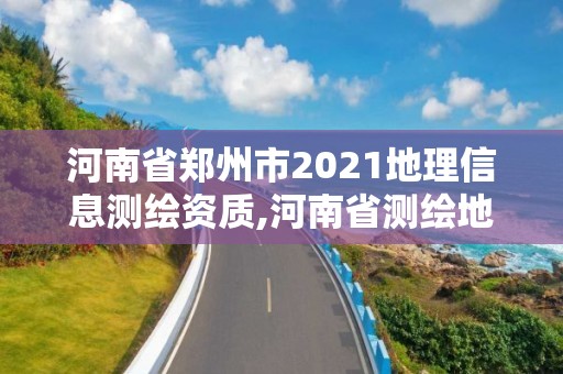 河南省鄭州市2021地理信息測繪資質(zhì),河南省測繪地理信息局待遇怎么樣。